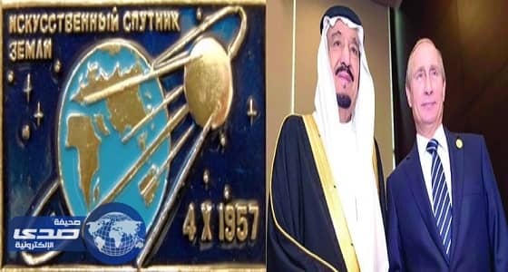 زيارة خادم الحرمين لروسيا تتزامن مع أهم حدث بتاريخ البشرية